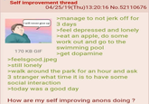 Self improvement thread 04/25/19(Thu)13:20:16 No.52110676 I will never give up 170 KB GIF >feelsgood.jpeg >still lonely >manage to not j------- for 3 days >feel depressed and lonely >eat an apple, do some work out and go to the swimming pool >get dopamine >walk around the park for an hour and ask 3 stranger what time it is to have some social interaction >today was a good day How are my self improving anons doing?