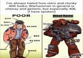I've always hated how retro and clunky 40K looks; Warhammer in general is cheesy and generic, but especially 40k. (I have spoken) POOR Blood Raven $270 $650 $1.200 $2.500 $65 $2.500 Stolen Stolen $600 $400 Stolen Stolen Jepier275