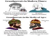 Grandparents in Modern Times: Grandson, I've made cookies!! Come down before they get cold! Oh yeah! Thanks Grandma! Grandparents in the Medieval Ages: Andronikos III TUU Andronikos II Grandfather, you have been far too incompetent for far too long. I am now the new Emperor. Not if you are disinherited first! *7 year long Civil War breaks out*