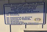 Dock Closed from: 9pm to 6am Vessel owners and companied guests only during those hours CODE SECTION 42-82 Rules and Regulations The following are PROHIBITED ON THE DOCK •No Alcohol •No Smoking No Swimming or Diving •No Fishing or Netting •No Motorized Vehicles No Bicycles No Rollerblades CITYOFN PLES ON THE GULF •No Boarding of any Vessel(s) LORIDA