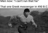 Men now: "I can't run that far" That one Greek messenger in 490 B.C.