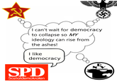 5 I can't wait for democracy to collapse so MY ideology can rise from the ashes! I like democracy SPD Sozialdemokraten а D
