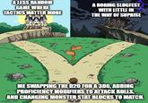 A LESS RANDOM GAME WHERE TACTICS MATTER MORE A BORING SLUGFEST WITH LITTLE IN THE WAY OF SUPRISE ME SWAPPING THE D20 FOR A 3D6, ADDING PROFICIENCY MODIFIERS TO ATTACK ROLLS, AND CHANGING MONSTER STAT BLOCKS TO MATCH. imgflip.com