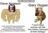 OND INNOVATIONS Dave Arneson Gary Gygax "Let's make DnD about adventures in dungeons, with characters that have Hit Points and can Level Up, all refereed by a Dungeon Master." imgflip.com "I don't think women will like this hobby, because of their biology"