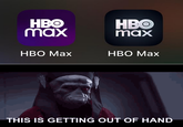 HBO max HBO max HBO Max HBO Max THIS IS GETTING OUT OF HAND