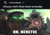 r/Grimdank 5h Chaos isn't that bad actually imgflip.com 9699 OK, HERETIC