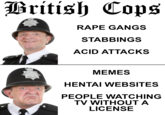 British Cops R--- GANGS STABBINGS ACID ATTACKS MEMES HENTAI WEBSITES PEOPLE WATCHING TV WITHOUT A LICENSE