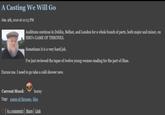 A Casting We Will Go Jun. 9th, 2010 at 12:23 PM Auditions continue in Dublin, Belfast, and London for a whole bunch of parts, both major and minor, on HBO's GAME OF THRONES. Sometimes it is a very hard job. I've just reviewed the tapes of twelve young women reading for the part of Shae. Excuse me. I need to go take a cold shower now. Current Mood: horny Tags: game of thrones, hbo 62 comments| Share | Link