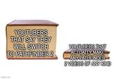 YOUTUBERS THAT SAY THEY WILL SWITCH TO PATHFINDER 2 YOUTUBERS THAT ACTUALLY MAKE ANY PATHFINDER 2 VIDEOS OF ANY KIND imgflip.com