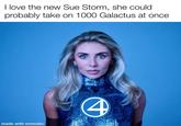 I love the new Sue Storm, she could probably take on 1000 Galactus at once made with mematic 4