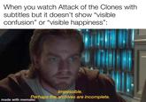 When you watch Attack of the Clones with subtitles but it doesn't show "visible confusion" or "visible happiness": Impossible. Perhaps the archives are incomplete. made with mematic