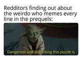 Redditors finding out about the weirdo who memes every line in the prequels: Dangerous and disturbing this puzzle is