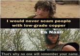 I would never scam people with low-grade copper Ea Nasir That's why no one will remember your name.