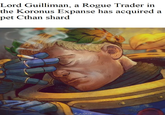 Lord Guilliman, a Rogue Trader in the Koronus Expanse has acquired a pet Cthan shard Relithel