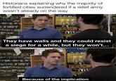 Historians explaining why the majority of fortified cities surrendered if a relief army wasn't already on the way 888 They have walls and they could resist a siege for a while, but they won't... CCT Because of the implication