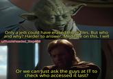 Only a jedi could have erased those files. But who and why? Harder to answer. Meditate on this, I will u/Puzzleheaded_Step468 Or we can just ask the guys at IT to check who accessed it last?