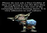 Please do not ask a Dice Goblin if they are going to use the dice they already have for the rest of the campaign before buying more. It is very offensive in our culture.