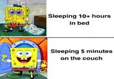 Sleeping 10+ hours in bed Sleeping 5 minutes on the couch