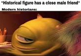*Historical figure has a close male friend* Modern historians: