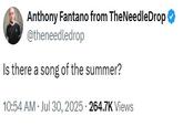 Anthony Fantano from TheNeedleDrop ❤ @theneedledrop Is there a song of the summer? 10:54 AM ⚫ Jul 30, 2025. 264.7K Views