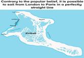 Contrary to the popular belief, it is possible to sail from London to Paris in a perfectly straight line Tabwakea London Banana Poland Paris St Stanislas Bay Kiribati Bay of Wrecks