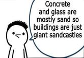 Concrete and glass are mostly sand so buildings are just giant sandcastles