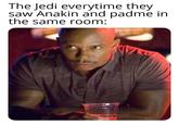 The Jedi everytime they saw Anakin and padme in the same room: