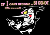 IF I CANT BECOME & BIGSHOT. a [[No one can!]