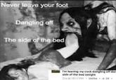 Never leave your foot Dangling off The side of the bed I'm leaving my c--- dangling off the side of the bed tonight Tue at 10.17 PM Unlike 34