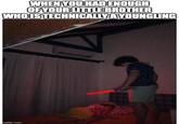 WHEN YOU HAD ENOUGH OF YOUR LITTLE BROTHER WHO IS TECHNICALLY A YOUNGLING imgflip.com