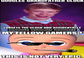 GOOGLES GRANDFATHER CLOCK FORGETS THE CLOCK AND ACCIDENTALLY commits vehicular homicide MY FELLOW GAMERS? THIS IS NOT VERY EPIC.