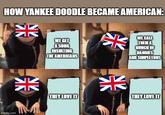 HOW YANKEE DOODLE BECAME AMERICAN: 米 WE GET A SONG INSULTING THE AMERICANS 米 imgflip.com THEY LOVE IT WE CALL THEM A BUNCH OF DANDIES AND SIMPLETONS 米 THEY LOVE IT