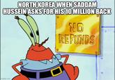 NORTH KOREA WHEN SADDAM HUSSEIN ASKS FOR HIS 10 MILLION BACK NO REFUNDS imgflip.com