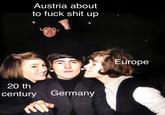 Austria about to f--- s--- up 20 th century Germany Europe