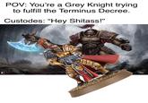 POV: You're a Grey Knight trying to fulfill the Terminus Decree. Custodes: "Hey S------!" K and Pälz4