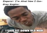 Emperor: I'm Alive! Now I Can- Grey Knights: I SAID SIT DOWN OLD MAN