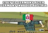 ITALY TO GERMANY AFTER GERMANY INVADED AUSTRIA mgflip.com + Not cool Germany CN