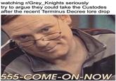 watching r/Grey_Knights seriously try to argue they could take the Custodes after the recent Terminus Decree lore drop 555-COME-ON-NOW imgflip.com