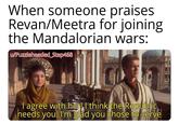When someone praises Revan/Meetra for joining the Mandalorian wars: u/Puzzleheaded Step468 I agree with her! I think the Republic needs you. I'm glad you chose to serve