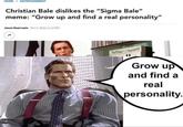 HOME > ENTERTAINMENT Christian Bale dislikes the "Sigma Bale" meme: "Grow up and find a real personality" Jason Guerrasio Oct 5.2022, 5:42 PM Grow up and find a real personality.