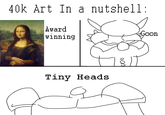 40k Art In a nutshell: Award winning Goon Tiny Heads