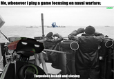 Me, whenever i play a game focusing on naval warfare: u/hjalle1 Torpedoes locked and closing