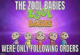 THE ZOOL BABIES BABIES По WERE ONLY FOLLOWING ORDERS imgflip.com