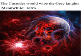 The Custodes would wipe the Grey knights Meanwhile: Terra