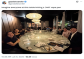 A "tweet":https://knowyourmeme.com/memes/sites/twitter-x joking about the Fancy Dinner in SF people all hitting a DMT "vape pen":https://knowyourmeme.com/memes/dab-pen. 