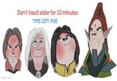 @Raszard Don't insult eldar for 10 minutes TIME LEFT: 9:50
