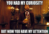 YOU HAD MY CURIOSITY BUT NOW YOU HAVE MY ATTENTION quickmeme.com