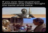 If you ever feel stupid just remember that Owen bought the same droid twice NEW.COM