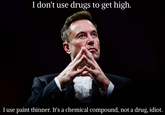I don't use drugs to get high. I use paint thinner. It's a chemical compound, not a drug, idiot.