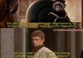 Do you see any way, through negotiations, to bring the separatists back into the Republic? w/Puzzleheaded_Step468 So hear me out, there's this thing called "aggressive negotiations